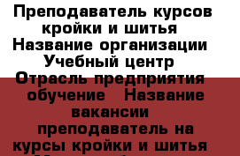 Преподаватель курсов  кройки и шитья › Название организации ­ Учебный центр › Отрасль предприятия ­ обучение › Название вакансии ­ преподаватель на курсы кройки и шитья › Место работы ­ ул Московская › Подчинение ­ директору  › Минимальный оклад ­ 70 000 › Возраст от ­ 30 › Возраст до ­ 60 - Ростовская обл., Ростов-на-Дону г. Работа » Вакансии   